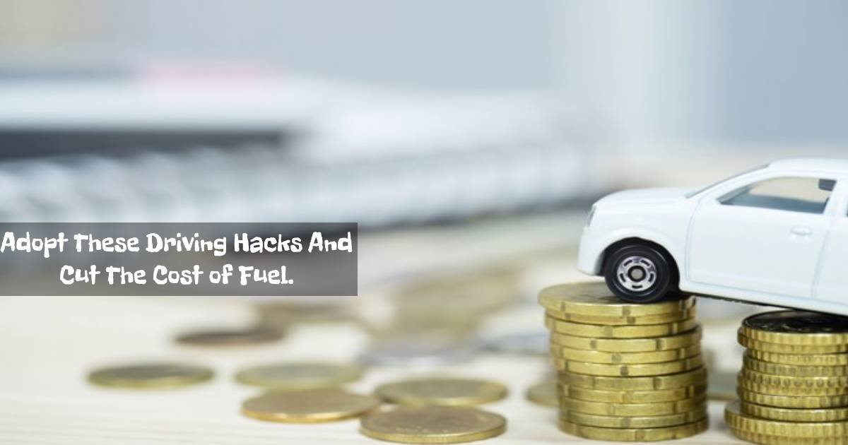 Adopt These Driving Hacks And Cut The Cost of Fuel